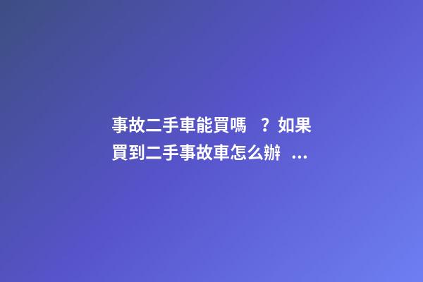 事故二手車能買嗎？如果買到二手事故車怎么辦？